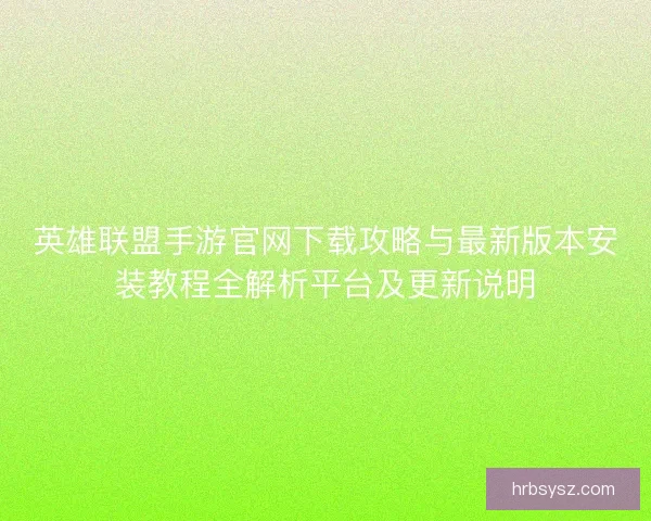 英雄联盟手游官网下载攻略与最新版本安装教程全解析平台及更新说明 英雄联盟手游官网下载攻略与最新版本安装教程全解析平台及更新说明