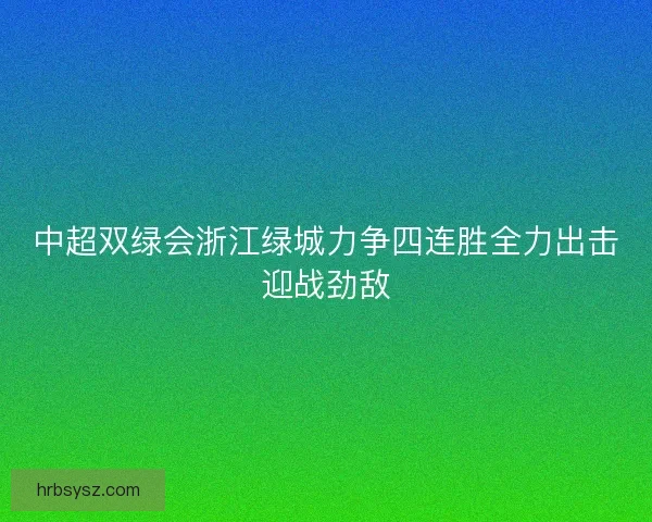 中超双绿会浙江绿城力争四连胜全力出击迎战劲敌