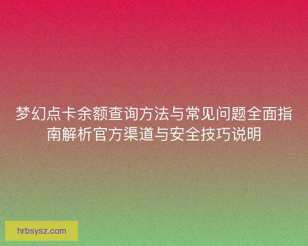 梦幻点卡余额查询方法与常见问题全面指南解析官方渠道与安全技巧说明 梦幻点卡余额查询方法与常见问题全面指南解析官方渠道与安全技巧说明