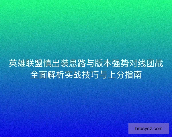英雄联盟慎出装思路与版本强势对线团战全面解析实战技巧与上分指南 英雄联盟慎出装思路与版本强势对线团战全面解析实战技巧与上分指南