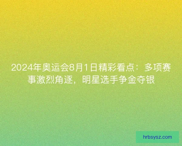 2024年奥运会8月1日精彩看点：多项赛事激烈角逐，明星选手争金夺银